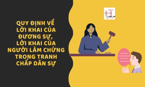 QUY ĐỊNH VỀ LỜI KHAI CỦA ĐƯƠNG SỰ, LỜI KHAI CỦA NGƯỜI LÀM CHỨNG TRONG TRANH CHẤP DÂN SỰ (Công ty Luật tại Tân Bình)